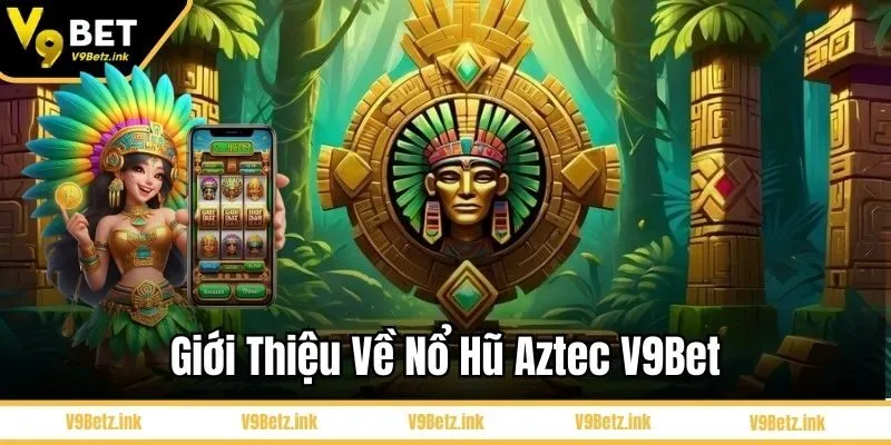 Giới thiệu về Nổ hũ Aztec V9Bet