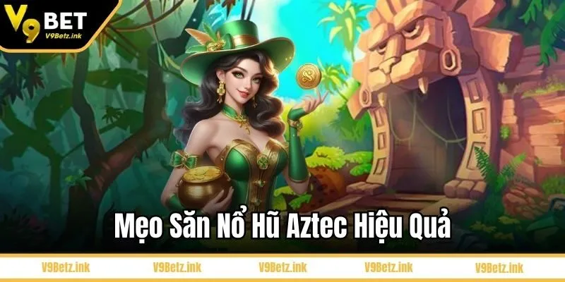 Mẹo săn nổ hũ Aztec hiệu quả